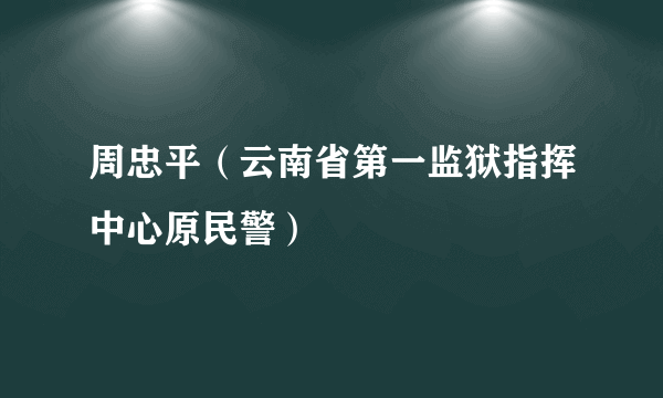 周忠平（云南省第一监狱指挥中心原民警）