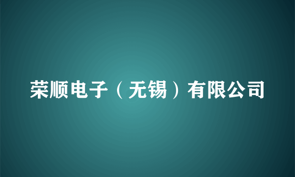 什么是荣顺电子（无锡）有限公司