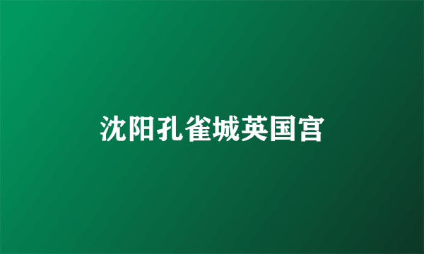 什么是沈阳孔雀城英国宫