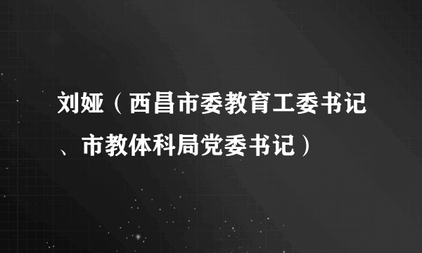 刘娅（西昌市委教育工委书记、市教体科局党委书记）