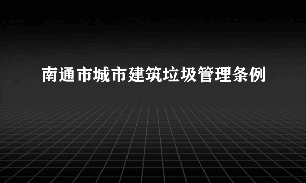 什么是南通市城市建筑垃圾管理条例