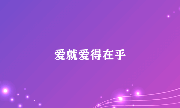 什么是爱就爱得在乎