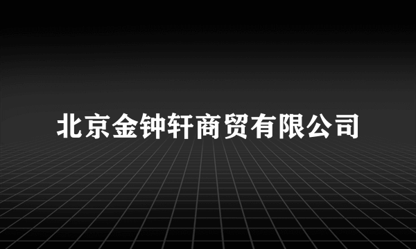 什么是北京金钟轩商贸有限公司