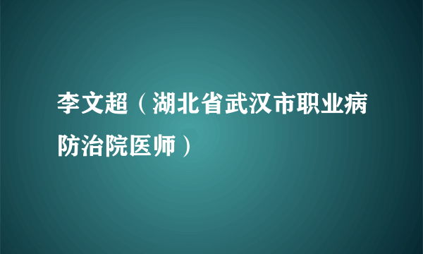 李文超（湖北省武汉市职业病防治院医师）