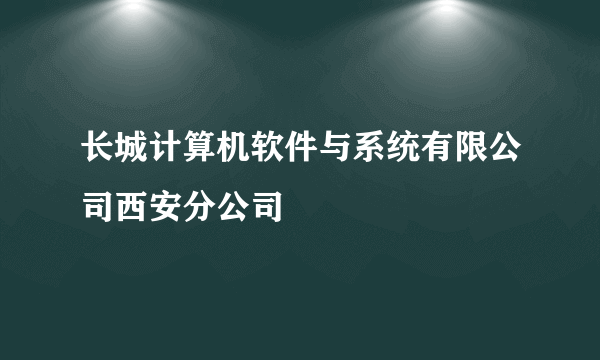 长城计算机软件与系统有限公司西安分公司