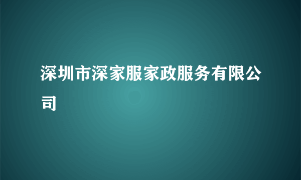 深圳市深家服家政服务有限公司