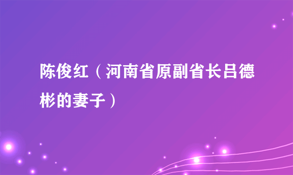 陈俊红（河南省原副省长吕德彬的妻子）