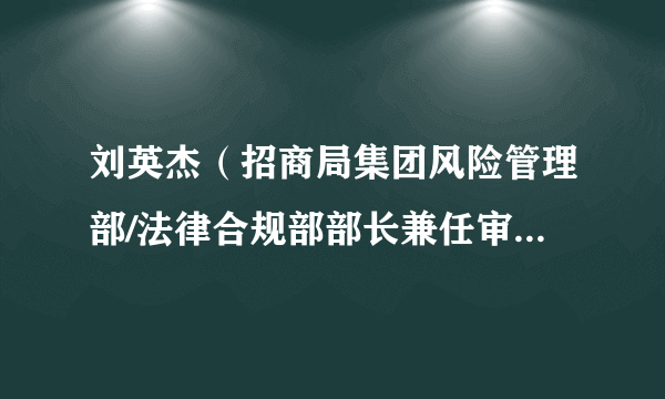 什么是刘英杰（招商局集团风险管理部/法律合规部部长兼任审计中心主任）