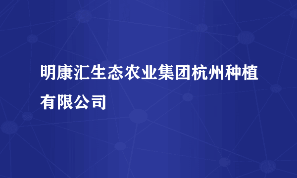 明康汇生态农业集团杭州种植有限公司