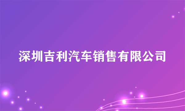 深圳吉利汽车销售有限公司