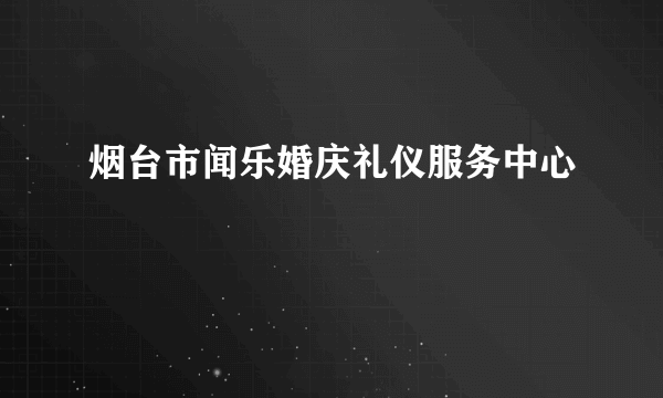 烟台市闻乐婚庆礼仪服务中心