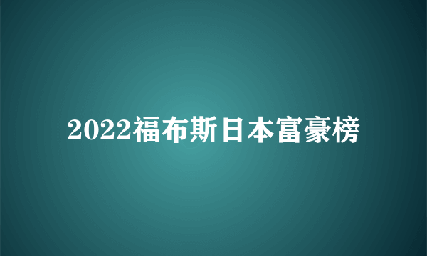 2022福布斯日本富豪榜