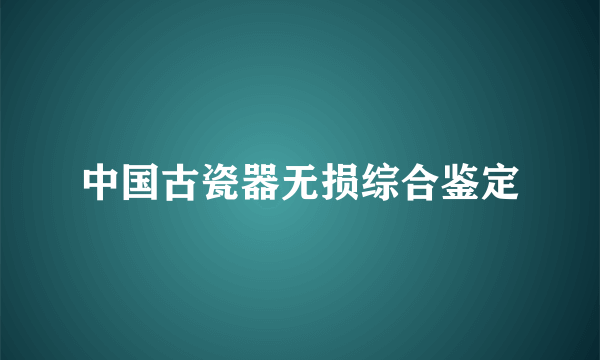 中国古瓷器无损综合鉴定