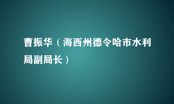 什么是曹振华（海西州德令哈市水利局副局长）