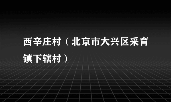 什么是西辛庄村（北京市大兴区采育镇下辖村）