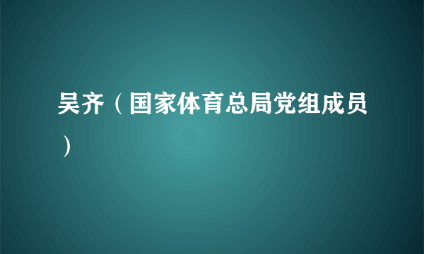 吴齐（国家体育总局党组成员）