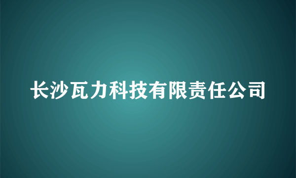 什么是长沙瓦力科技有限责任公司