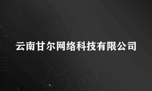 什么是云南甘尔网络科技有限公司