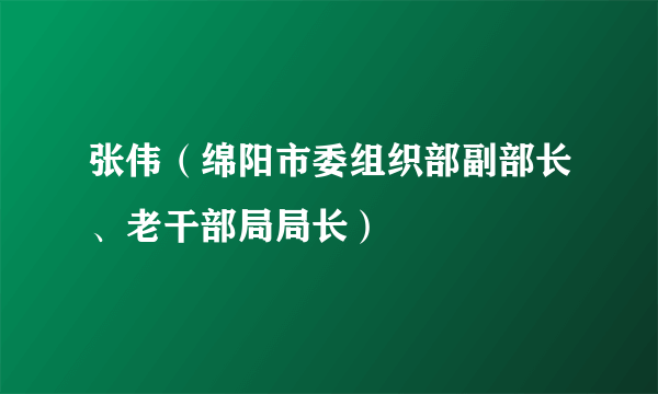 什么是张伟（绵阳市委组织部副部长、老干部局局长）