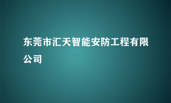 东莞市汇天智能安防工程有限公司