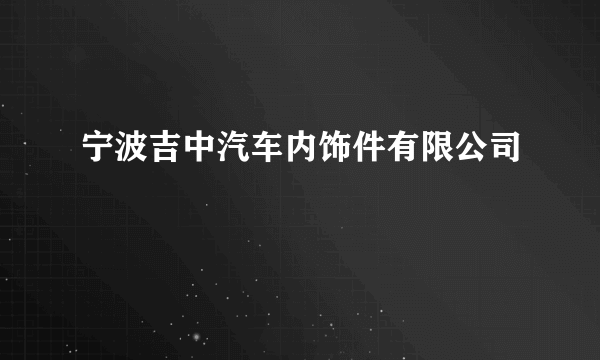 什么是宁波吉中汽车内饰件有限公司