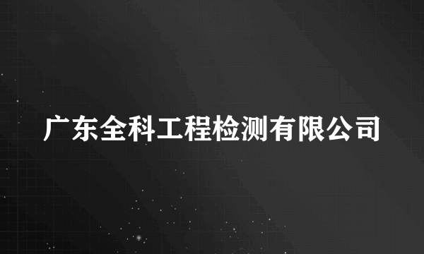 广东全科工程检测有限公司