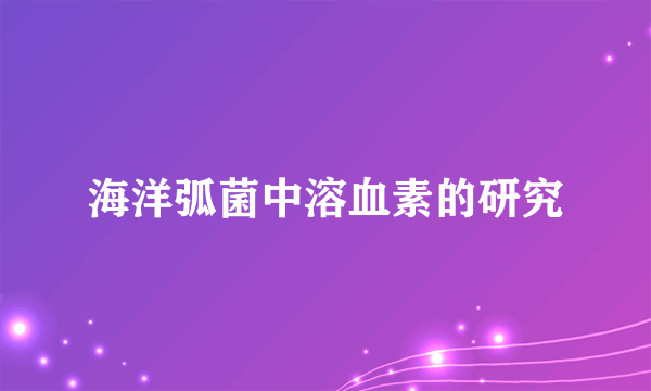 什么是海洋弧菌中溶血素的研究