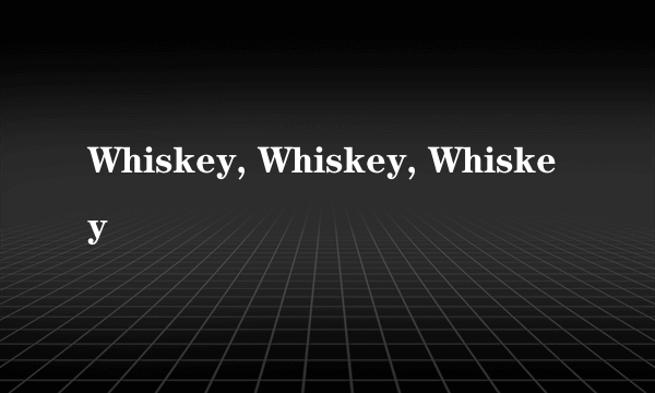 Whiskey, Whiskey, Whiskey