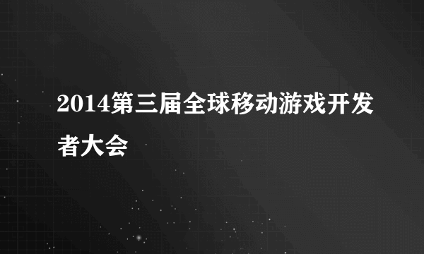 什么是2014第三届全球移动游戏开发者大会