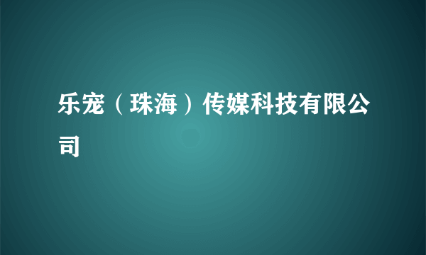 乐宠（珠海）传媒科技有限公司