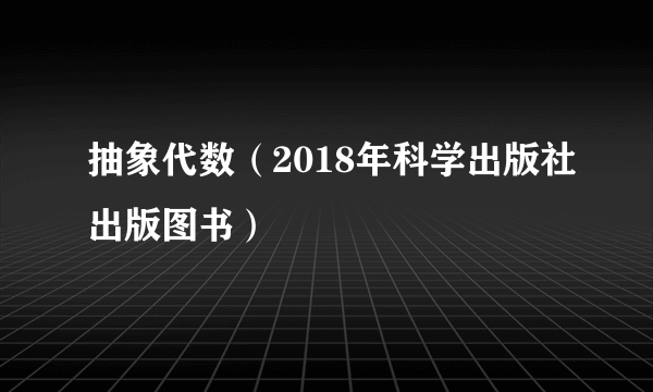 抽象代数（2018年科学出版社出版图书）