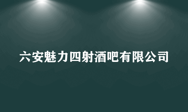 六安魅力四射酒吧有限公司