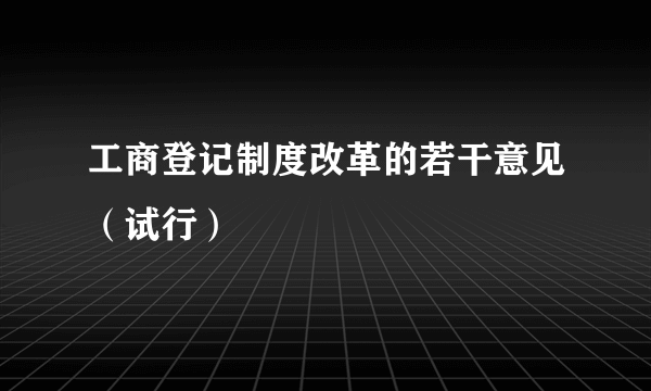 工商登记制度改革的若干意见（试行）