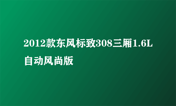 2012款东风标致308三厢1.6L自动风尚版