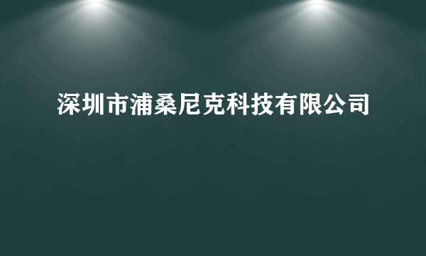 什么是深圳市浦桑尼克科技有限公司