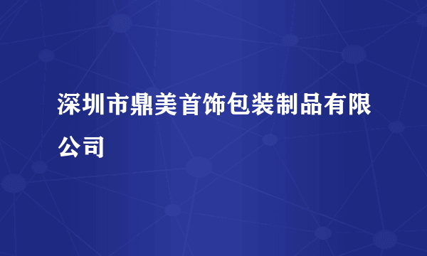 深圳市鼎美首饰包装制品有限公司