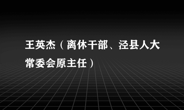 王英杰（离休干部、泾县人大常委会原主任）