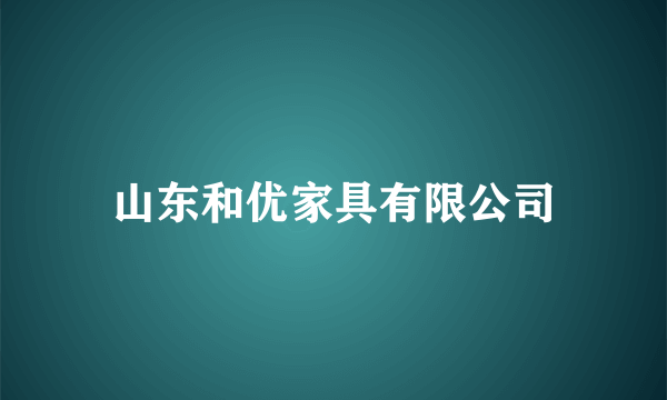 山东和优家具有限公司