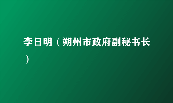 李日明（朔州市政府副秘书长）