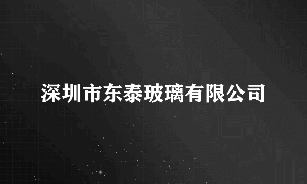 深圳市东泰玻璃有限公司