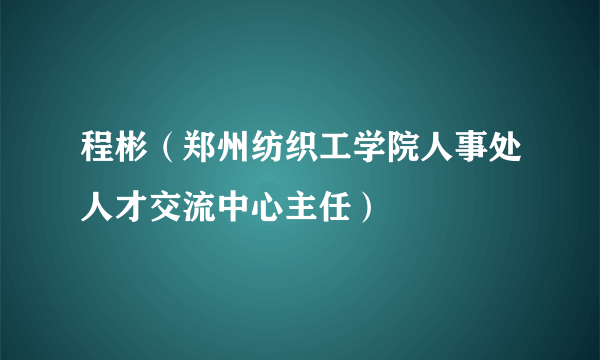 什么是程彬（郑州纺织工学院人事处人才交流中心主任）