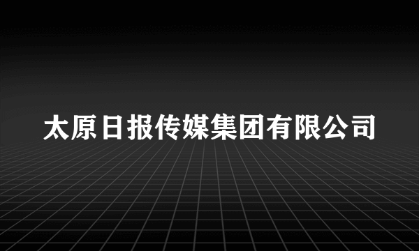 太原日报传媒集团有限公司