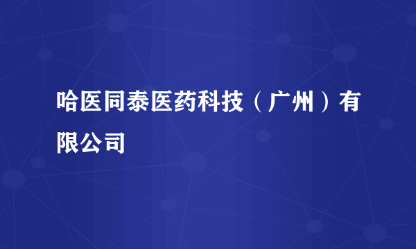 哈医同泰医药科技（广州）有限公司