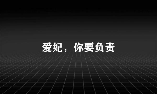 爱妃，你要负责