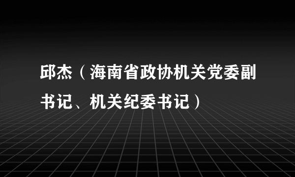 邱杰（海南省政协机关党委副书记、机关纪委书记）