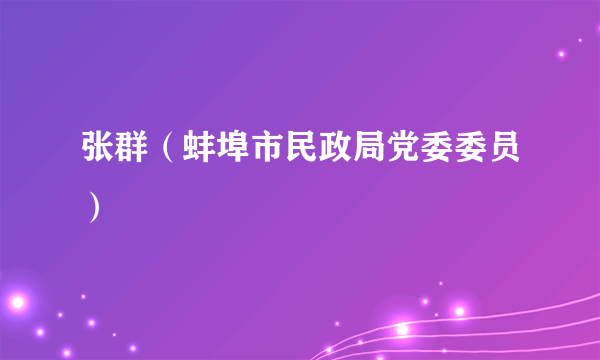 张群（蚌埠市民政局党委委员）