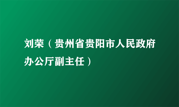 刘荣（贵州省贵阳市人民政府办公厅副主任）