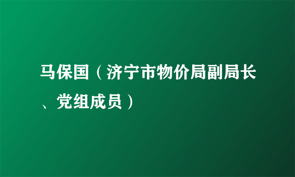 马保国（济宁市物价局副局长、党组成员）