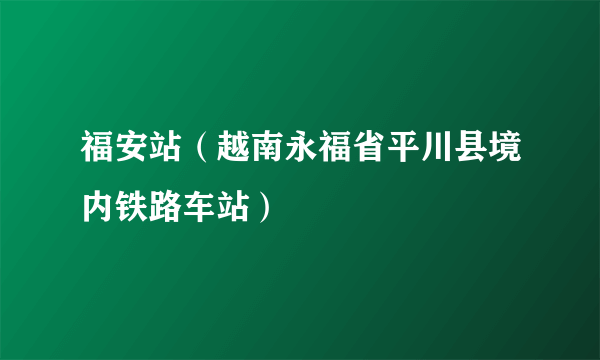 福安站（越南永福省平川县境内铁路车站）