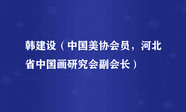 什么是韩建设（中国美协会员，河北省中国画研究会副会长）